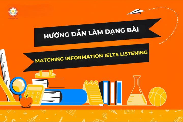 HƯỚNG DẪN LÀM DẠNG BÀI MATCHING INFORMATION IELTS LISTENING HIỆU QUẢ